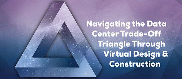 Navigating the Data Center Trade-Off Triangle Through Virtual Design & Construction